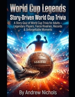World Cup Legends: The Ultimate Story & Quiz Challenge: Unveiling Iconic Careers, Legendary Rivalries, Historic Records & Football’s Greatest Moments ... Narrative Quizzes (Trivia and Quiz books) B0GQGYJD8M Book Cover
