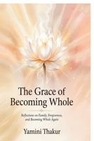 The Grace Of Becoming Whole: Reflections on Family, Forgiveness, and Becoming Whole Again B0H4V3LTXD Book Cover