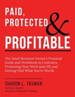 Paid, Protected & Profitable: The Small Business Owner's Practical Guide and Workbook to Contracts, Protecting Your Work (and IP), and Getting Paid What You're Worth 1913206815 Book Cover