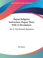 Mayan Religious Instruction, Degree Three With 12 Revelations: No. 11, The Eleventh Revelation 1432628402 Book Cover