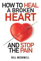 How to Heal a Broken Heart. and Stop the Pain: Stop Hurting and Start Living. Don't Let Your Broken Heart Stop You from Being Happy. Restore Your Heart ! Learn to Love Again. 1500992542 Book Cover