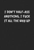 I DON’T HALF-ASS ANYTHING. I FUCK IT ALL THE WAY UP: Funny Sarcastic Coworker Journal - Blank Lined Gift Notebook 1697209378 Book Cover