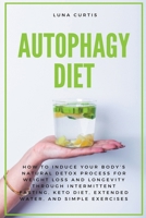 Autophagy Diet: How to Induce Your Body's Natural Detox Process for Weight Loss and Longevity through Intermittent Fasting, Keto Diet, Extended Water, and Simple Exercises B0CLBSWTBH Book Cover