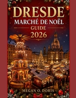 DRESDE MARCHÉ DE NOËL GUIDE 2026: Planifiez, explorez et parcourez les marchés de Noël d'Europe (Explore plus) (French Edition) B0HGMZMGDL Book Cover