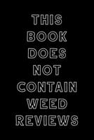 This Book Does Not Contain Weed Reviews: A Cannabis Logbook for Keeping Track of Different Strains, Their Effects, Symptoms Relieved and Ratings. 1712286781 Book Cover