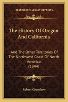 The History Of Oregon And California: And The Other Territories Of The Northwest Coast Of North America 1166332802 Book Cover