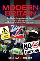 Modern Britain: A guide for the occasional visitor, the new immigrant, and Britons befuddled by their country 1497397588 Book Cover