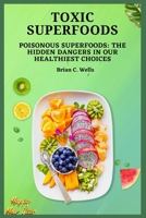 Toxic Superfoods: Poisonous Superfoods: The Hidden Dangers in Our Healthiest Choices B0BRMT29BN Book Cover
