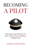 Becoming A Pilot: What Every New Pilot Needs To Know To Save Time And Money In Flight School 1961487004 Book Cover