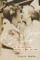 A Queer Way of Feeling: Girl Fans and Personal Archives in Early Hollywood 0520299655 Book Cover