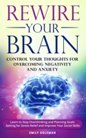 Rewire Your Brain: Control Your Thoughts for Overcoming Negativity and Anxiety. Learn to Stop Overthinking and Start Planning Goals Setting for Stress Relief and Improving Your Social Skills 169447254X Book Cover