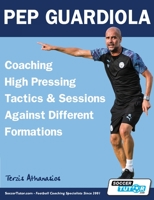 Pep Guardiola - Coaching High Pressing Tactics & Sessions Against Different Formations 1910491624 Book Cover