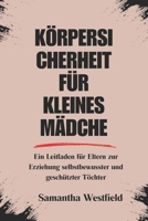 KÖRPERSICHERHEIT FÜR KLEINES MÄDCHEN: Ein Leitfaden für Eltern zur Erziehung selbstbewusster und geschützter Töchter (German Edition) B0DZH8WM5J Book Cover