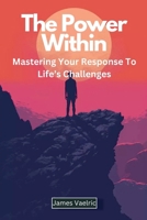 The Power Within: Mastering Your Response to Life's Challenges B0FKLLGSZS Book Cover