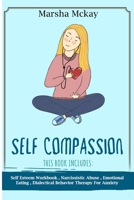 Self Compassion: This Book Includes: Self Esteem Workbook, Narcissistic Abuse, Emotional Eating, Dialectical Behavior Therapy for Anxiety B088BDKFB1 Book Cover