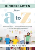 Kindergarten from a to Z : Managing Your Classroom and Curriculum with Purpose and Confidence (an All-Inclusive Guide to Enriching the Learning Experiences of Kindergarten Classrooms) 1951075099 Book Cover