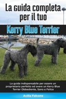 La Guida Completa per Il Tuo Kerry Blue Terrier: La guida indispensabile per essere un proprietario perfetto ed avere un Kerry Blue Terrier Obbediente B08CWBDDLW Book Cover