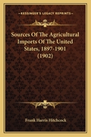 Sources Of The Agricultural Imports Of The United States, 1897-1901 1120712475 Book Cover