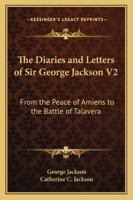 The Diaries and Letters of Sir George Jackson V2: From the Peace of Amiens to the Battle of Talavera 1432662880 Book Cover