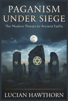 Paganism Under Siege: The Modern Threats to Ancient Faiths B0FTZ9SPQY Book Cover