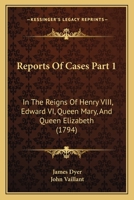 Reports Of Cases Part 1: In The Reigns Of Henry VIII, Edward VI, Queen Mary, And Queen Elizabeth 1164941542 Book Cover