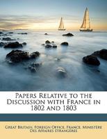 Papers Relative to the Discussion with France in 1802 and 1803 1358565619 Book Cover