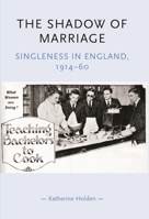 The Shadow of Marriage: Singleness in England, 1914-60 (Gender in History): Singleness in England, 1914-60 (Gender in History): Singleness in England, 1914-60 (Gender in History) 0719068932 Book Cover