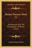 Market Nursery Work V1: Glasshouses And The Propagation Of Plants 1168031230 Book Cover