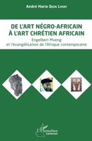 De l’art négro-africain à l’art chrétien africain: Engelbert Mveng et l’évangélisation de l'Afrique contemporaine (Harmattan Cameroun) (French Edition) 2140354494 Book Cover