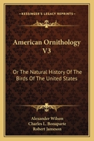 American Ornithology V3: Or The Natural History Of The Birds Of The United States 0548324492 Book Cover