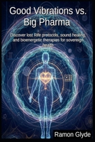 Good Vibrations vs. Big Pharma: Discover lost Rife protocols, sound healing, and bioenergetic therapies for sovereign health B0HBT8RVY3 Book Cover