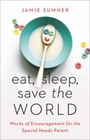 Eat, Sleep, Save the World: Words of Encouragement for the Special Needs Parent 1535971096 Book Cover