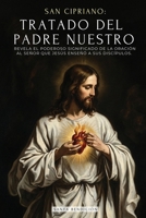 San Cipriano: Tratado del Padre Nuestro: El Poderoso Significado del Padre Nuestro. El Secreto de la Oración Que Jesús Enseñó a Sus Discípulos - ... Señor - Edición Ilustrada (Spanish Edition) B0GWSY59XZ Book Cover