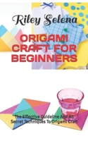 ORIGAMI CRAFT FOR BEGINNERS: The Effective Guideline And All Secret Techniques To Origami Craft B0BHC6SNCX Book Cover