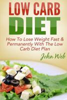 Low Carb: Low Carb Diet - How To Lose Weight Fast & Permanently With The Low Carb Diet Plan 1514745429 Book Cover