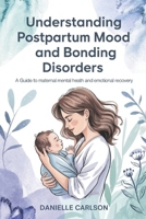 Understanding Postpartum Mood and Bonding Disorders: A Guide to Maternal Mental Health and Emotional Recovery B0F3XNVWCQ Book Cover