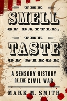 The Smell of Battle, the Taste of Siege: A Sensory History of the Civil War 0199759987 Book Cover