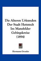 Die Alteren Urkunden Der Stadt Hettstedt Im Mansfelder Gebirgskreise (1894) 1168350506 Book Cover