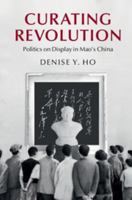 Curating Revolution: Politics on Display in Mao's China 1108406149 Book Cover