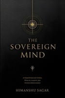 THE SOVEREIGN MIND: A Framework for Power, Wealth, Clarity, and Future Intelligence B0GN2FHTLF Book Cover