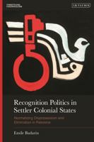 Recognition Politics in Settler Colonial States: Normalising Dispossession and Elimination in Palestine 0755656229 Book Cover