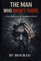 THE MAN WHO WASN’T THERE: A Psychological Horror Novel About Memory, Denial, and What Refuses to Disappear B0GFMGWTMC Book Cover