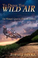 To Drink The Wild Air: One Woman's Quest to Touch the Horizon 0983039801 Book Cover