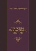 The National Library of Mexico, 1833-1910l Historical Essay 052699813X Book Cover