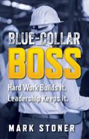 Blue-Collar Boss: Hard Work Builds It. Leadership Keeps It. 1733181822 Book Cover