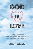God Is Love: Saving Christianity from the Saved, the Selfish and Your Self-Righteous Aunt Mary B0F1NG7QFH Book Cover