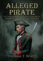 Alleged Pirate: the Legend of Captain John Sinclair of Smithfield and Gloucester, Virginia 1471755037 Book Cover