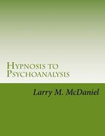 Hypnosis to Psychoanalysis: Hypnosis 101, 201, 301, 401 - The Complete Course 1495455939 Book Cover