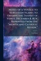 Notes Of A Voyage To Kerguelen Island To Observe The Transit Of Venus, December, 1874 1297024621 Book Cover