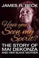 Have You Seen My Spirit?: The Story of Mai DeKonza and Her Slave Mother 1974614417 Book Cover
